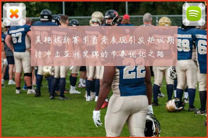 吴艳妮新赛季首秀表现引发热议期待冲击亚洲奖牌的节奏优化之路
